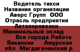 Водитель такси › Название организации ­ Аверс-Групп, ООО › Отрасль предприятия ­ Автоперевозки › Минимальный оклад ­ 50 000 - Все города Работа » Вакансии   . Амурская обл.,Магдагачинский р-н